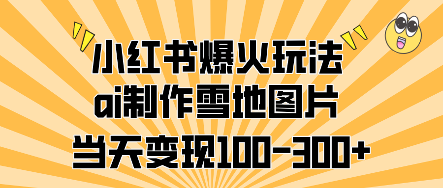 小红书爆火玩法，ai制作雪地图片，当天变现100-300+-炫知网