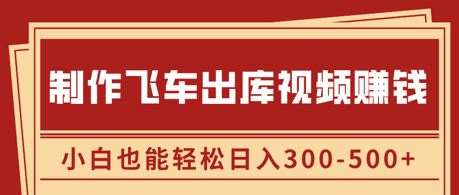 制作飞车出库视频赚钱，玩信息差一单赚50-80，小白也能轻松日入300-500+-炫知网