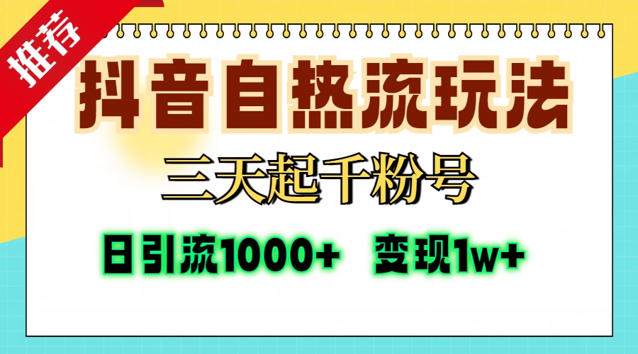 抖音自热流打法，三天起千粉号，单视频十万播放量，日引精准粉1000+，变现1w+-炫知网