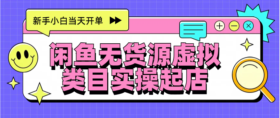 日入300+，闲鱼无货源电商起店实操，新手小白当天开单-炫知网