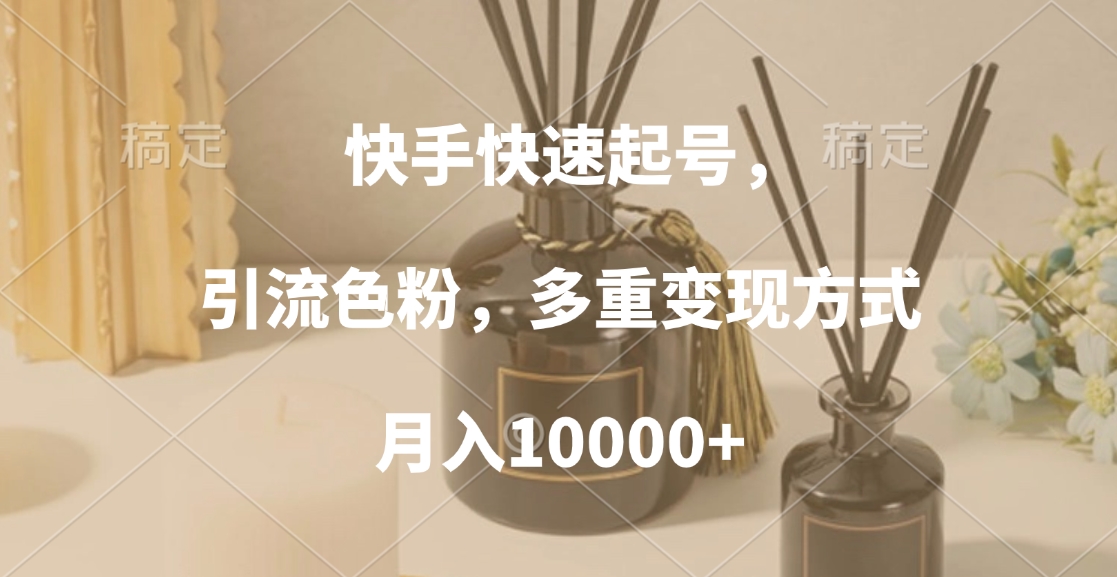 快手快速起号，引流色粉，多重变现方式，月入10000+-炫知网