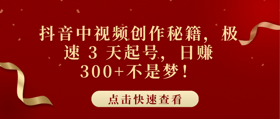 抖音中视频创作秘籍，极速 3 天起号，日赚 300+不是梦！-炫知网