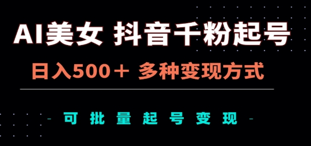 AI美女抖音千粉起号玩法，日入500＋，多种变现方式，可批量矩阵起号出售！-炫知网