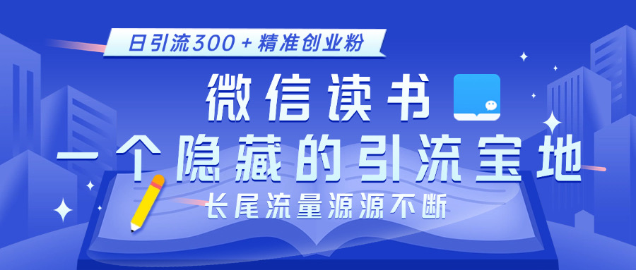 微信读书，一个隐藏的引流宝地。不为人知的小众打法，日引流300＋精准创业粉，长尾流量源源不断-炫知网