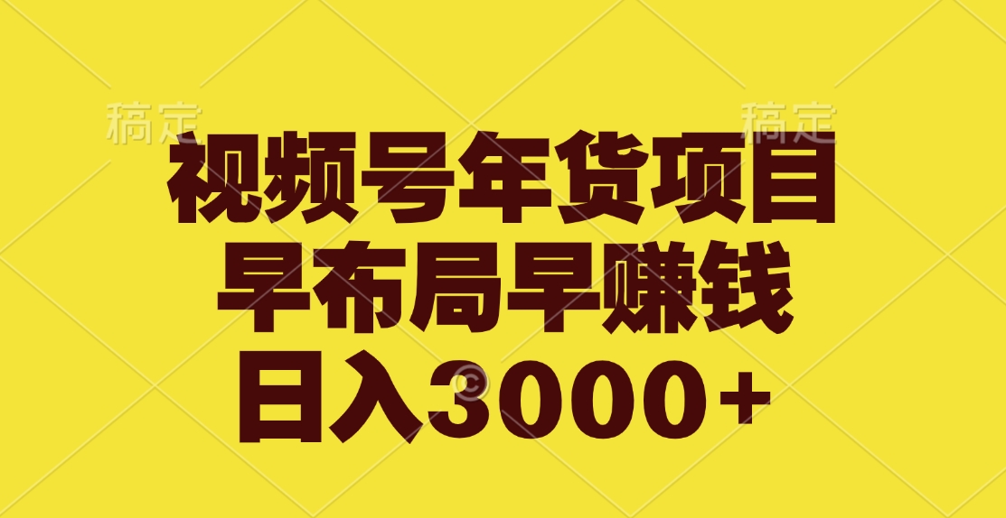 视频号年货项目，早布局早赚钱，日入3000+-炫知网