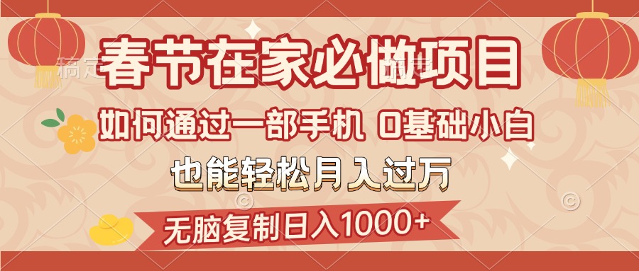 春节在家如何通过一部手机，无脑复制日入1000+，0基础小白也能轻松月入过万-炫知网