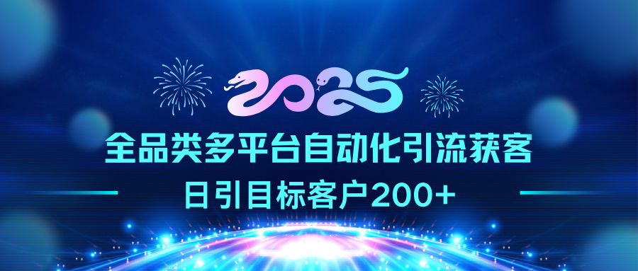 2025全品类多平台自动化引流获客，日引目标客户200+-炫知网