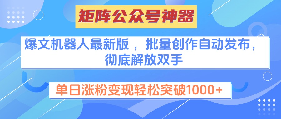 矩阵公众号神器，爆文机器人最新版 ，批量创作自动发布，彻底解放双手，单日涨粉变现轻松突破1000+-炫知网