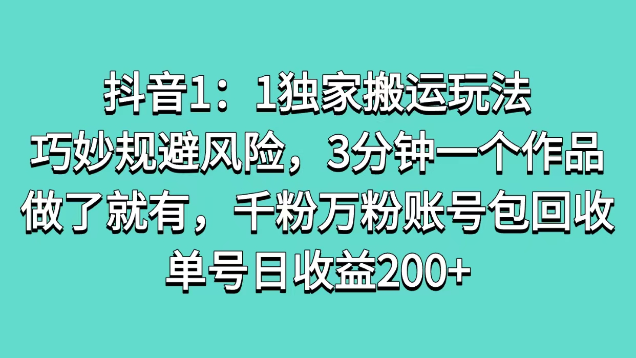 抖音1：1独家搬运玩法，巧妙规避风险，3分钟一个作品，做了就有，千粉万粉账号包回收，单号日收益200+-炫知网