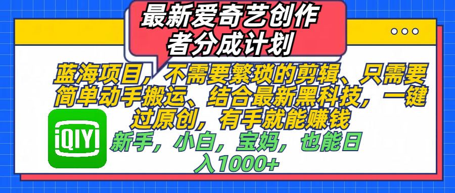 最新爱奇艺创作者分成计划，蓝海项目，不需要繁琐的剪辑、 只需要简单动手搬运、结合最新黑科技，一键过原创，有手就能赚钱，新手，小白，宝妈，也能日入1000+  手机也可操作-炫知网