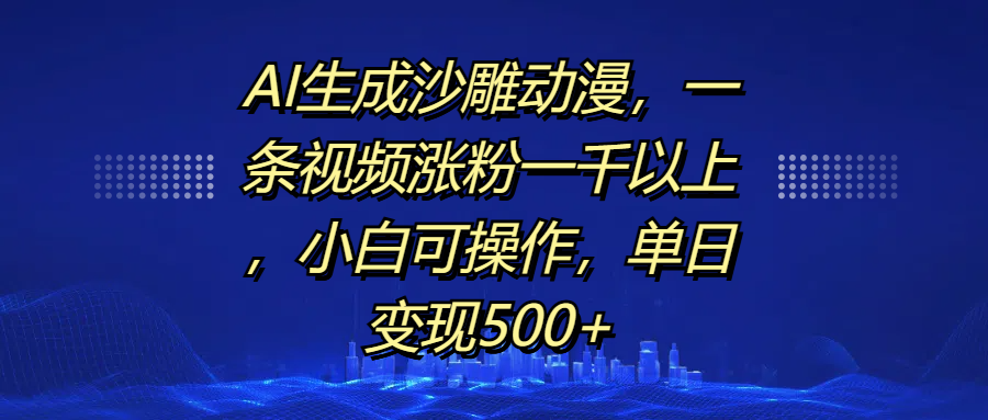 AI生成沙雕动漫，一条视频涨粉一千以上，单日变现500+，小白可操作-炫知网