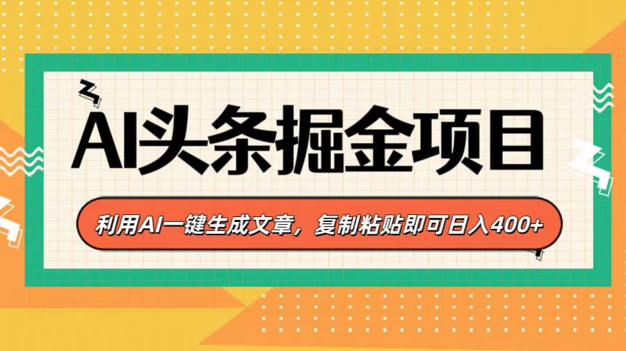 AI头条掘金项目，利用AI一键生成文章，复制粘贴即可日入400+-炫知网