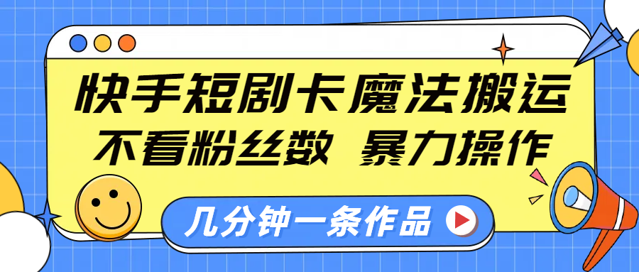 快手短剧卡魔法搬运，不看粉丝数，暴力操作，几分钟一条作品，小白也能快速上手！-炫知网