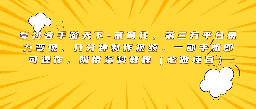 靠抖音手游天下-贰时代，第三方平台暴力变现，几分钟制作视频，一部手机即可操作，附带资料教程（必做项目）-炫知网