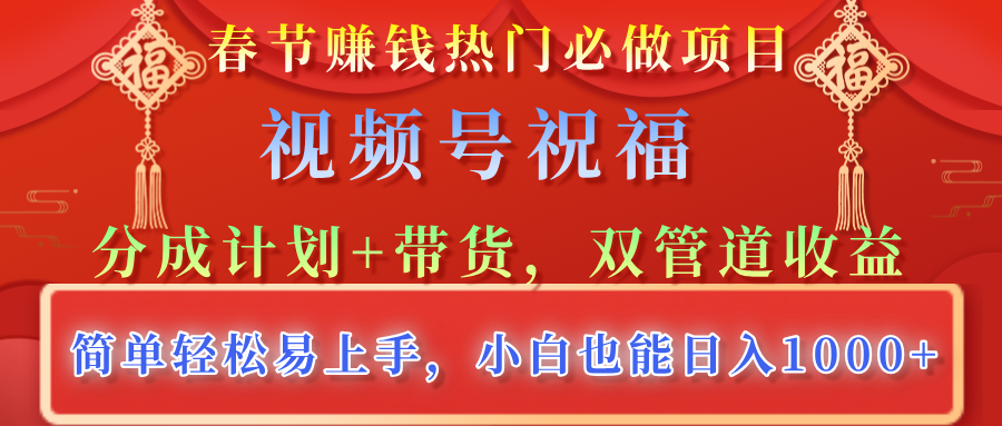 春节赚钱热门必做项目，视频号祝福，分成计划+带货，双管道收益，简单轻松易上手，小白也能日入1000+-炫知网