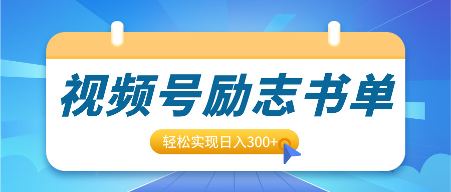 视频号励志书单号升级玩法，适合0基础小白操作，轻松实现日入300+-炫知网