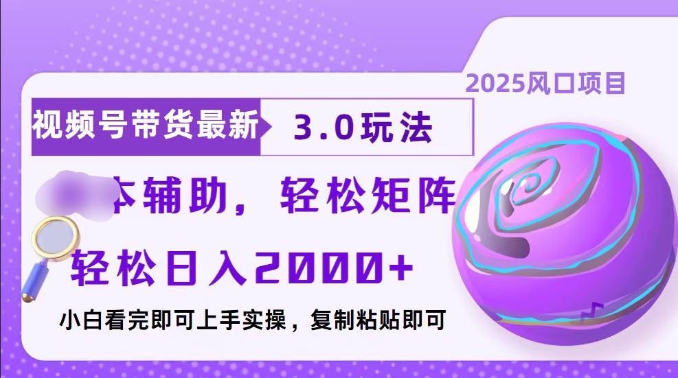 视频号带货最新3.0玩法，作品制作简单，当天起号，复制粘贴，脚本辅助，轻松矩阵日入2000+-炫知网