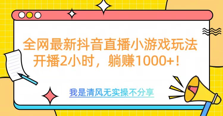 全网首发！抖音直播小游戏全新玩法来袭，仅开播 2 小时，就能轻松躺赚 1000+！-炫知网