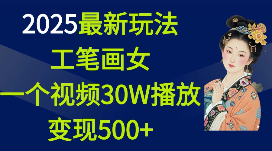 2025最新玩法，工笔画美女，一个视频30万播放变现500+-炫知网