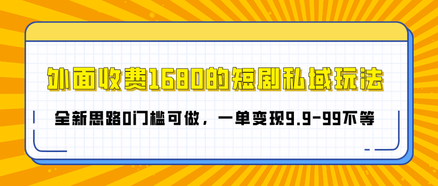 外面收费1680的短剧私域玩法，全新思路0门槛可做，一单变现9.9-99不等-炫知网