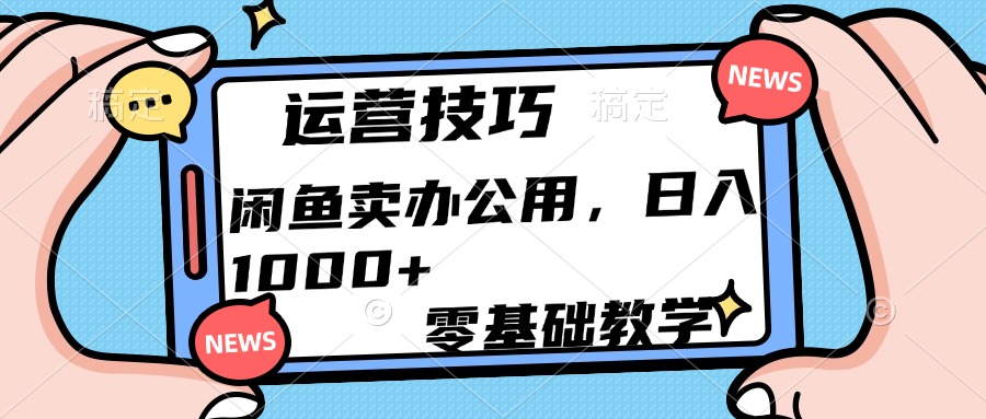 运营技巧！闲鱼卖办公用品日入1000+-炫知网