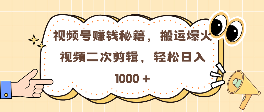 视频号赚钱秘籍，搬运爆火视频二次剪辑，轻松日入 1000 +-炫知网