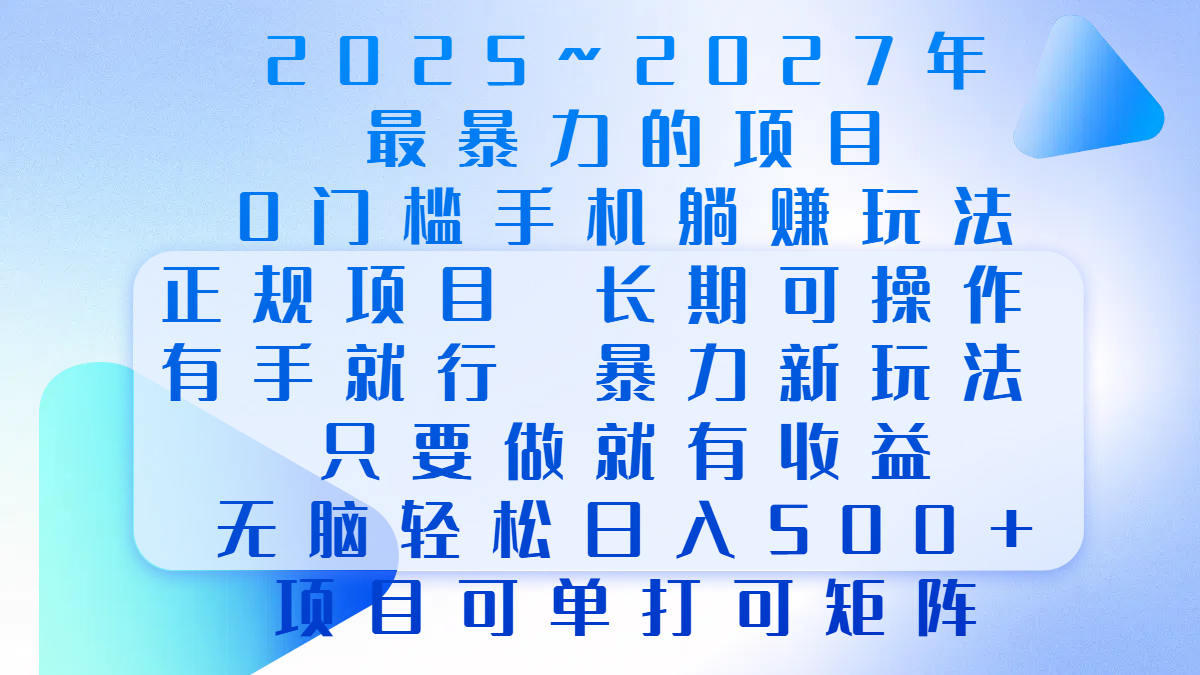 2025年~2027最暴力的项目，0门槛手机躺赚项目，长期可操作，正规项目，暴力玩法，有手就行，只要做当天就有收益，无脑轻松日500+，项目可单打可矩阵-炫知网