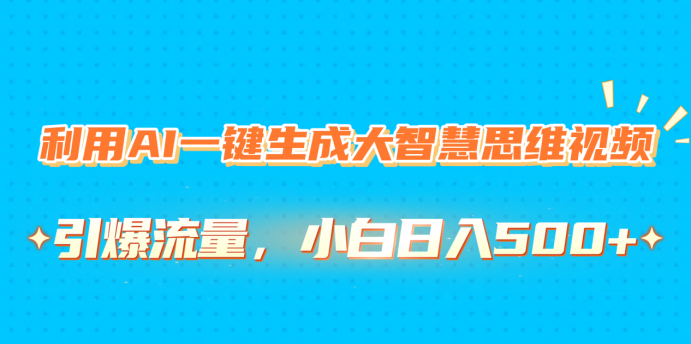 利用AI一键生成大智慧思维视频，引爆流量，小白日入500+-炫知网