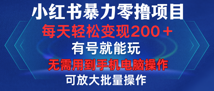 小红书暴力零撸项目，有号就能玩，单号每天变现1到15元，可放大批量操作，无需手机电脑操作-炫知网