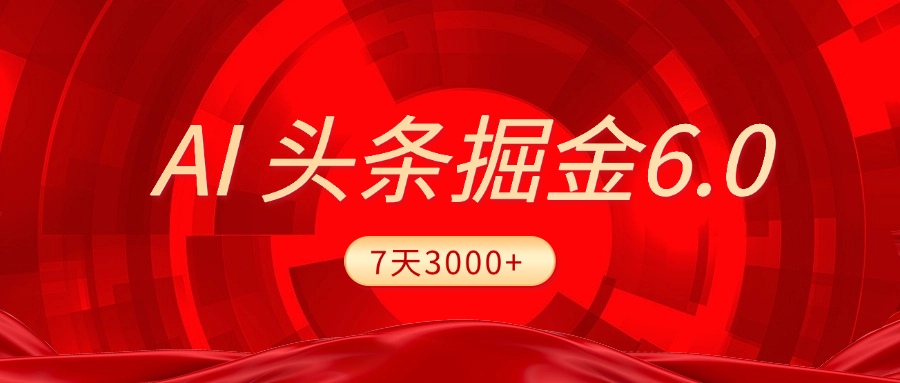 2025最新AI头条6.0，7天挣了3000+，操作很简单，小白可以照做（附详细教程）-炫知网