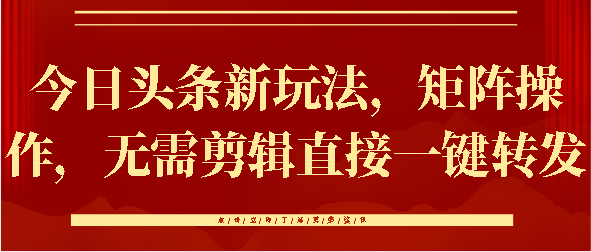 今日头条新玩法，矩阵操作，无需剪辑直接一键转发-炫知网