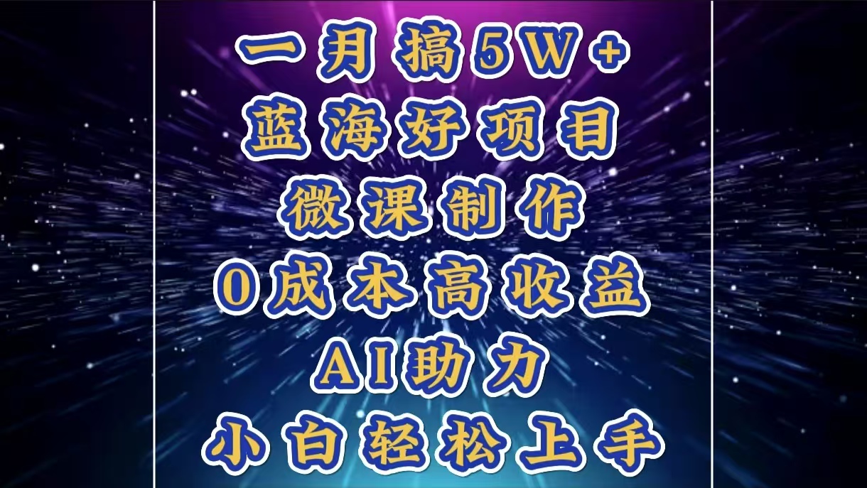 1月搞了5W+的蓝海好项目，微课制作，0成本高收益，AI助力，小白轻松上手-炫知网