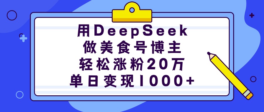 用DeepSeek做美食号博主，轻松涨粉20万，单日变现1000+-炫知网