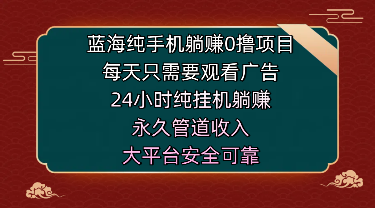 蓝海纯手机躺赚0撸项目，每天只需要观看广告，24小时纯挂机躺赚，永久管道收入，主业副业的绝佳选择，大平台安全可靠-炫知网