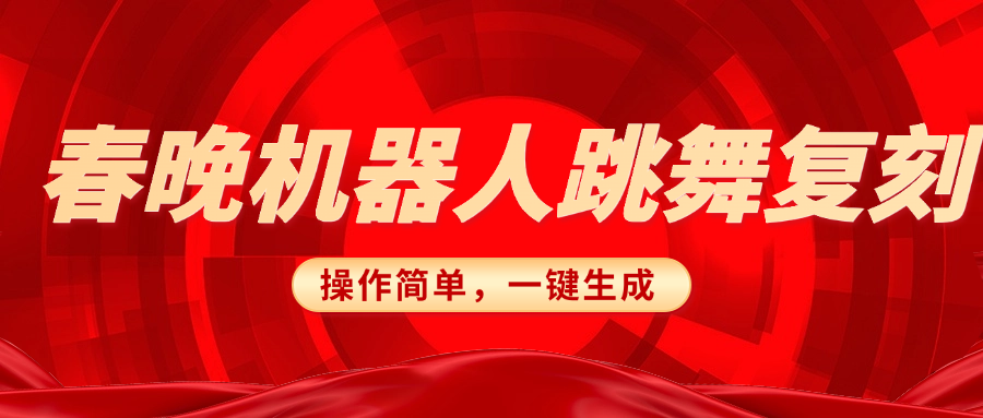 春晚机器人复刻，AI机器人搞怪赛道，操作简单适合，一键去重，无脑搬运实现日入300+（详细教程）-炫知网