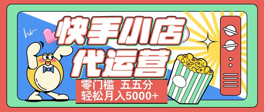 快手小店代运营 零门槛 五五分轻松月入5000+-炫知网