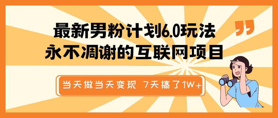 最新男粉计划6.0玩法，永不凋谢的互联网项目 当天做当天变现，视频包原创，7天搞了1W+-炫知网