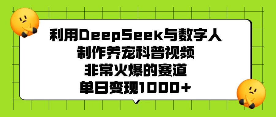 利用DeepSeek与数字人制作养宠科普视频，非常火爆的赛道，单日变现1000+-炫知网