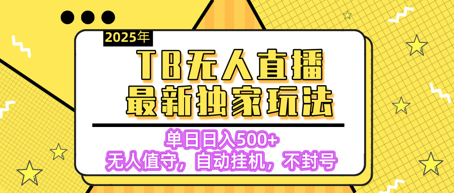 【独家】2025年TB无人直播最新玩法，单日日入500+，无人值守，自动挂机，不封号独家玩法-炫知网