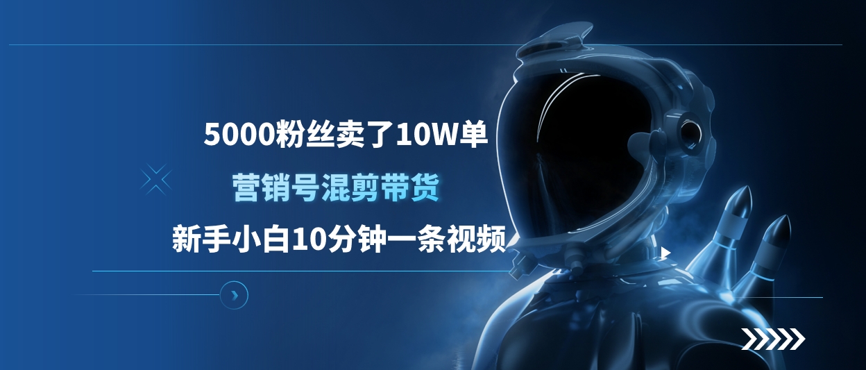 5000粉丝卖了10W单，营销号混剪带货，新手小白10分钟一条视频-炫知网