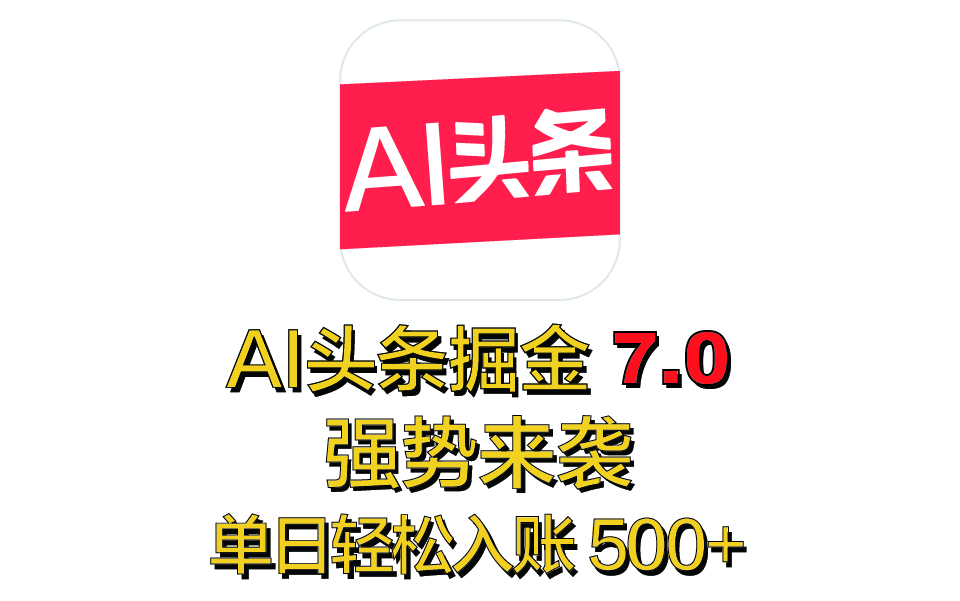 全网首发，2025 全新 “AI 头条掘金 7.0” 强势来袭，简单几步，小白也能上手，单号单人单日轻松入账 500+-炫知网