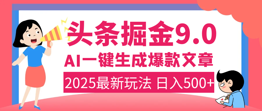 2025年搞钱新出路！头条掘金9.0震撼上线，AI一键生成爆款，复制粘贴轻松上手，日入500+不是梦！-炫知网