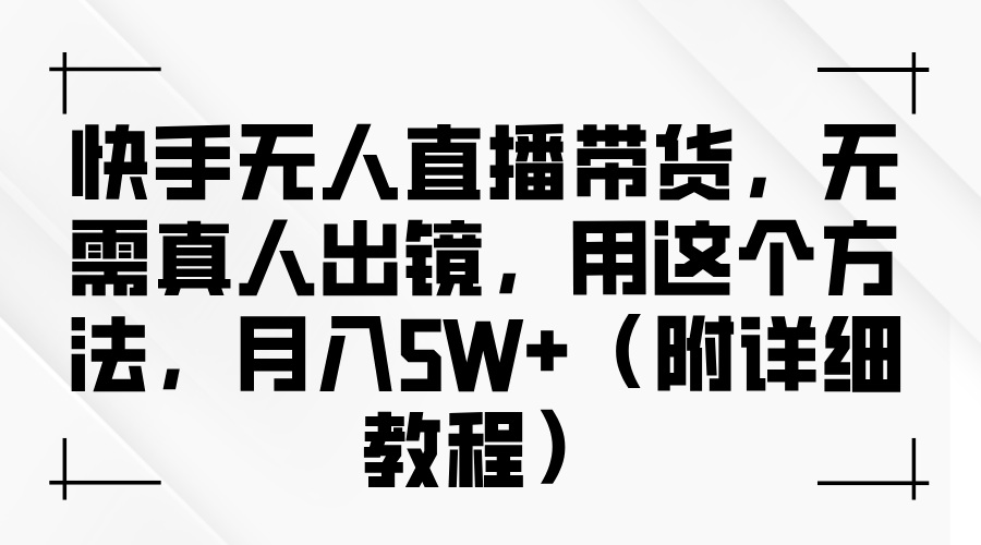 快手无人直播带货，无需真人出镜，用这个方法，月入5W+（附详细教程）-炫知网