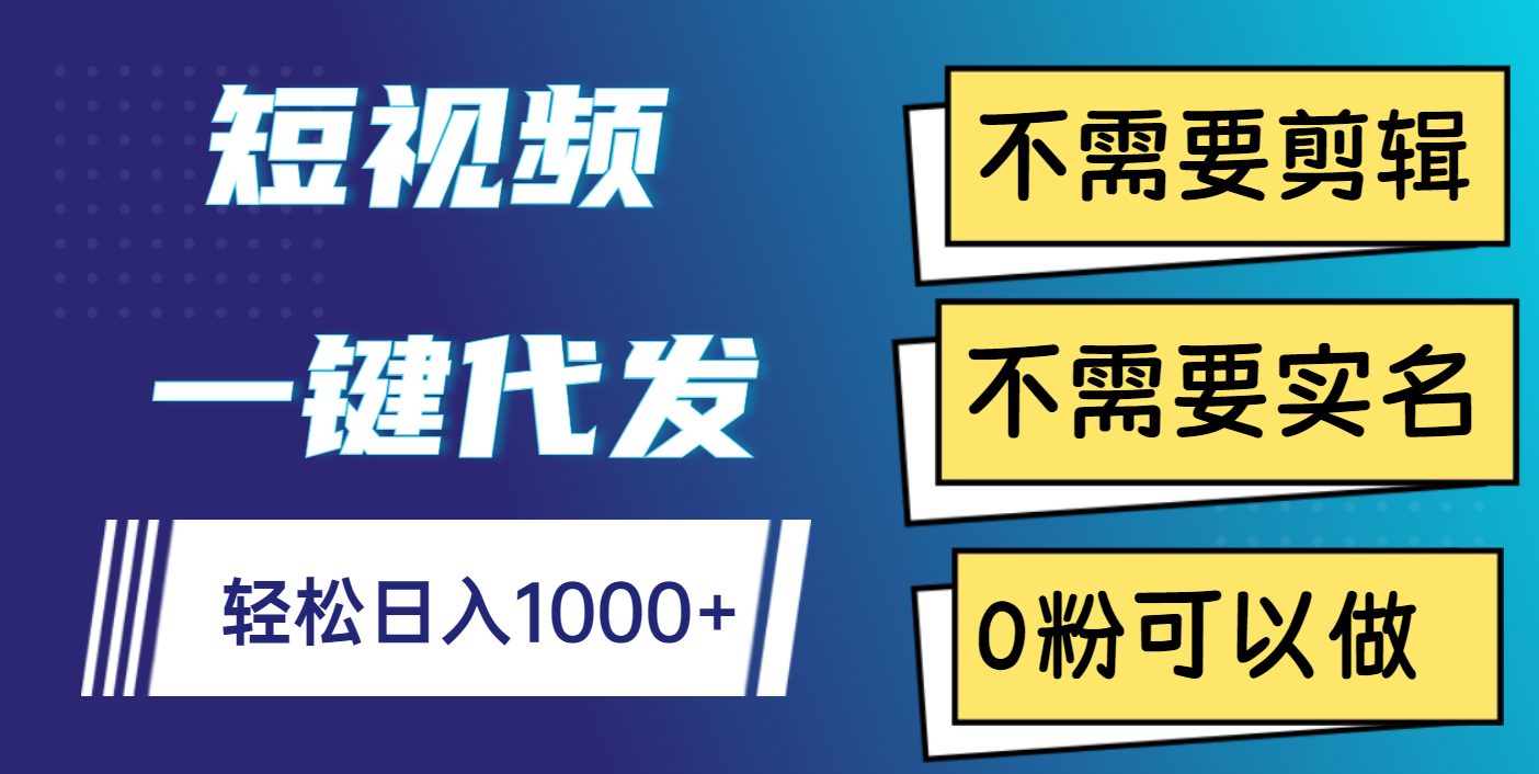 短视频一键代发，不需要剪辑，不需要实名，0粉可以做，轻松日入1000+-炫知网