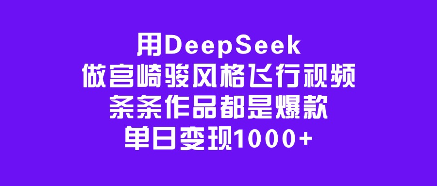 用DeepSeek做宫崎骏风格飞行视频，条条作品都是爆款，单日变现1000+-炫知网