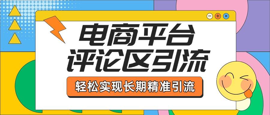 电商平台评论区引流，从基础操作到发布内容，引流技巧，轻松实现长期精准引流-炫知网