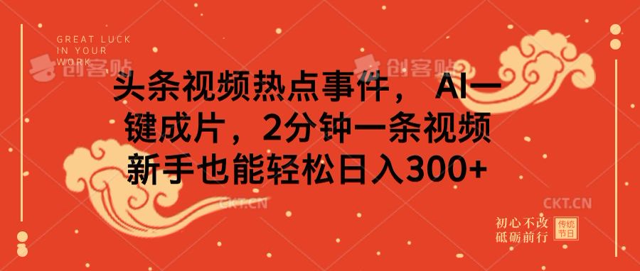 头条视频热点事件， AI一键成片，2分钟一条视频，新手也能轻松日入300+-炫知网