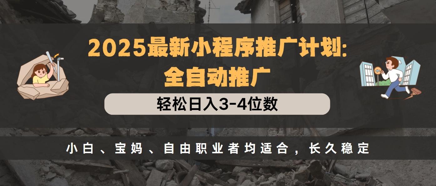 2025最新小程序推广计划全自动推广，轻松日入3-4位数，小白、宝妈、自由职业者均适合，长久稳定-炫知网