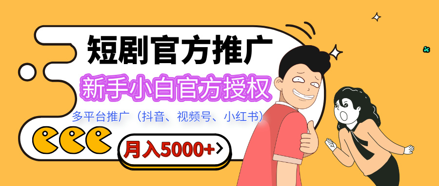 短剧推广，月入5000+，新手小白，官方授权，多平台推广(抖音、视频号、小红书)-炫知网