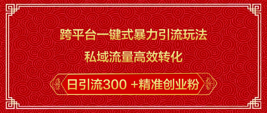 跨平台一键式暴力引流玩法，私域流量高效转化日引流300 +精准创业粉-炫知网